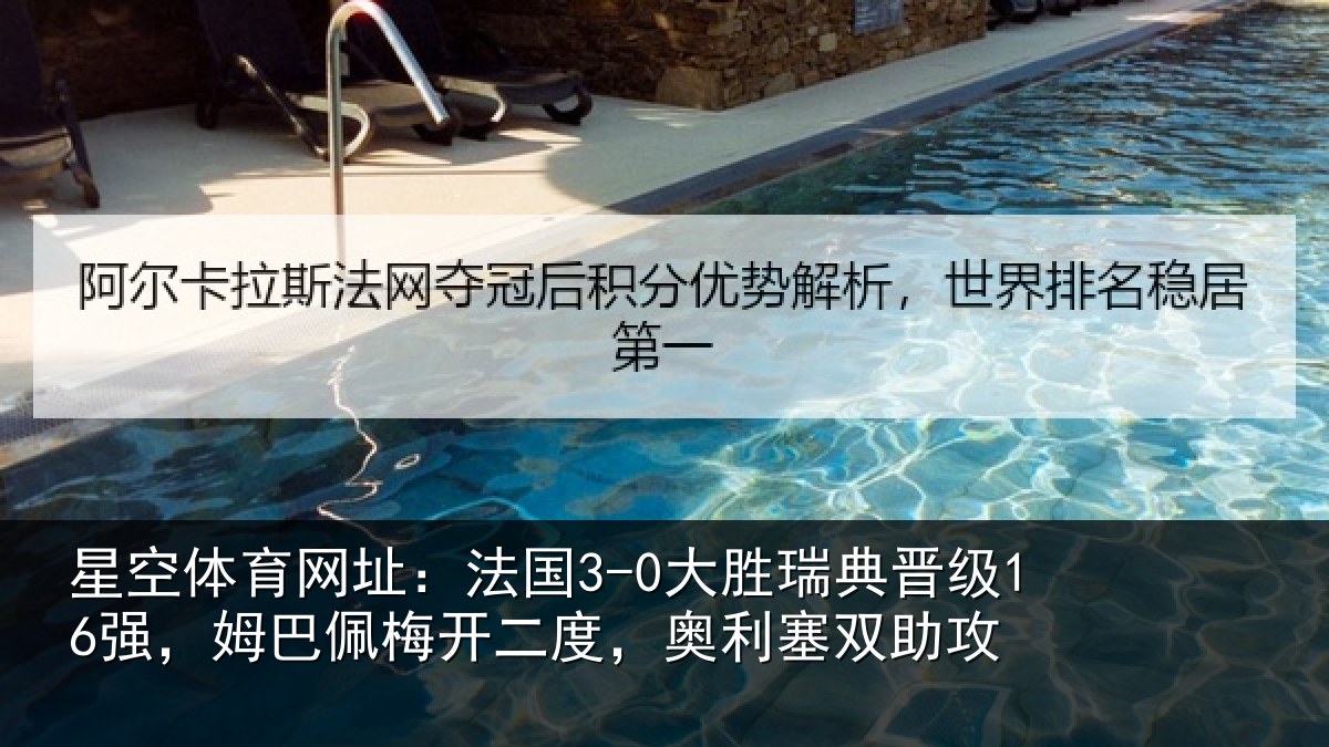 星空体育网址：法国3-0大胜瑞典晋级16强，姆巴佩梅开二度，奥利塞双助攻