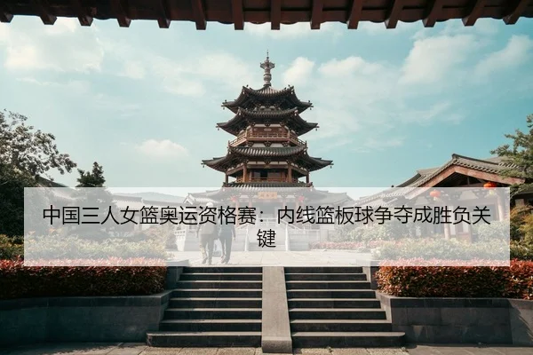 中国三人女篮奥运资格赛：内线篮板球争夺成胜负关键