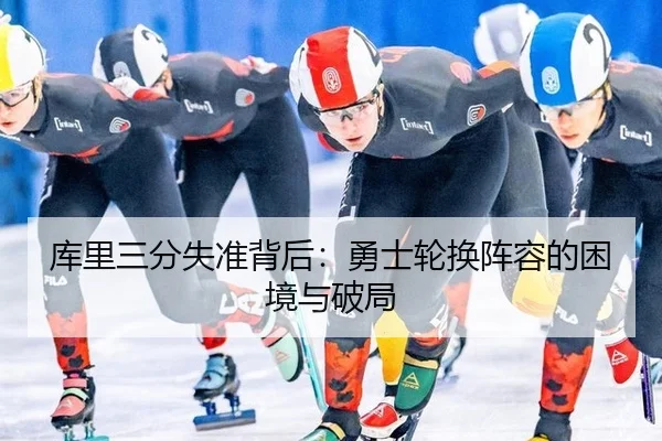 库里三分失准背后：勇士轮换阵容的困境与破局