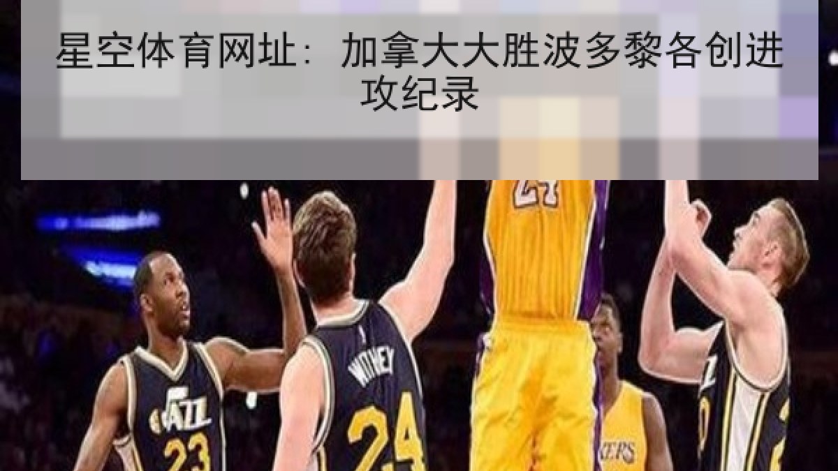 星空体育网址: 加拿大大胜波多黎各创进攻纪录