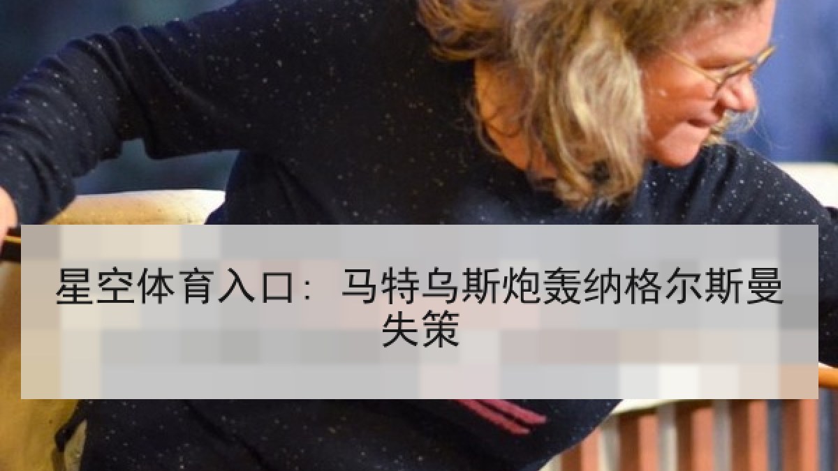 星空体育入口: 马特乌斯炮轰纳格尔斯曼失策
