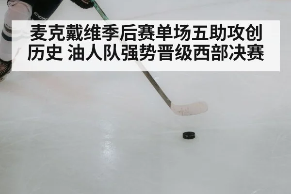 麦克戴维季后赛单场五助攻创历史 油人队强势晋级西部决赛