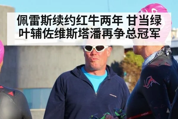 佩雷斯续约红牛两年 甘当绿叶辅佐维斯塔潘再争总冠军